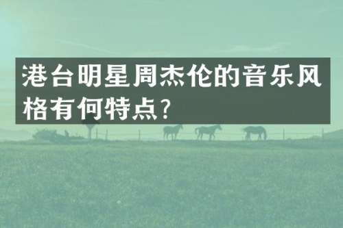 港台明星周杰伦的音乐风格有何特点？
