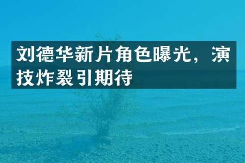 刘德华新片角色曝光，演技炸裂引期待