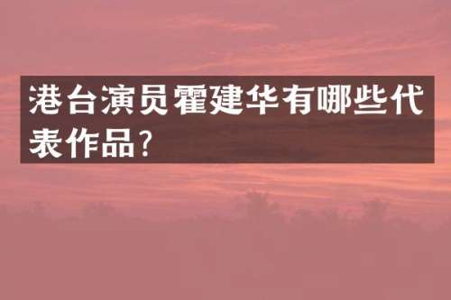 港台演员霍建华有哪些代表作品？