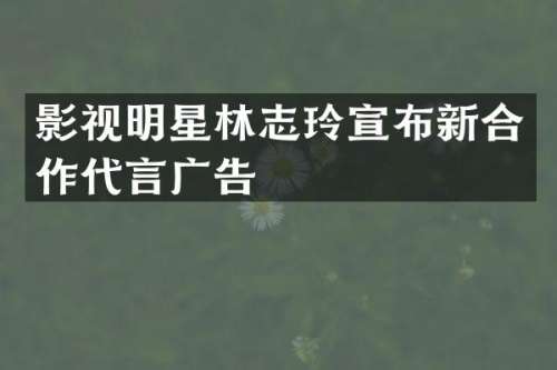 影视明星林志玲宣布新合作代言广告