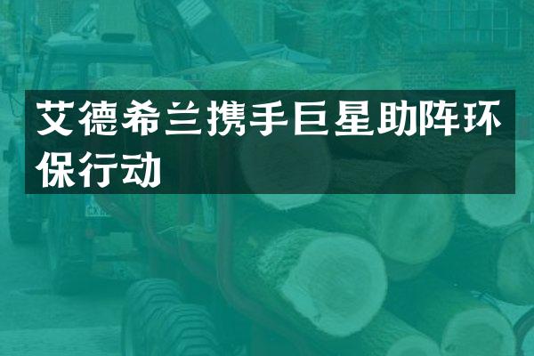艾德希兰携手巨星助阵环保行动
