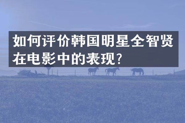 如何评价韩国明星全智贤在电影中的表现？