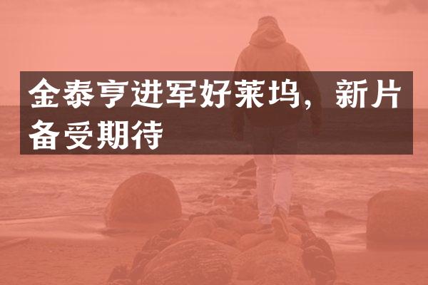 金泰亨进军好莱坞，新片备受期待