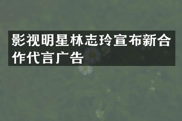影视明星林志玲宣布新合作代言广告