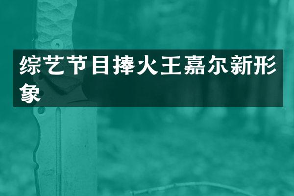 综艺节目捧火王嘉尔新形象