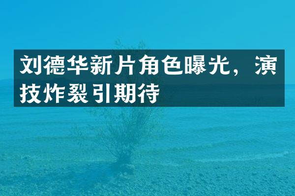 刘德华新片角色曝光，演技炸裂引期待