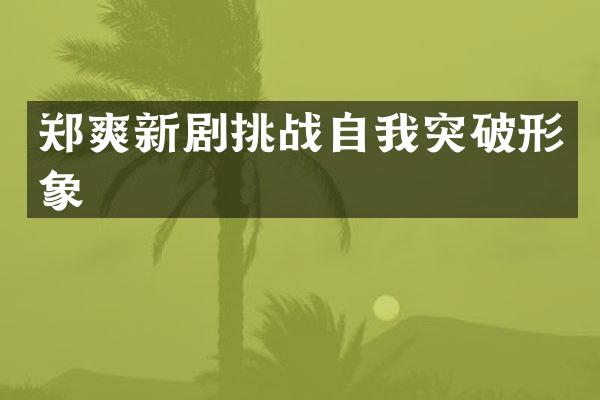 郑爽新剧挑战自我突破形象