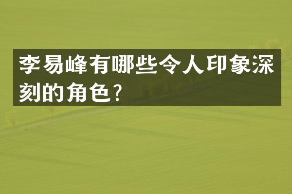李易峰有哪些令人印象深刻的角色？