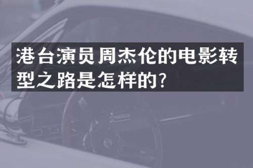 港台演员周杰伦的电影转型之路是怎样的？