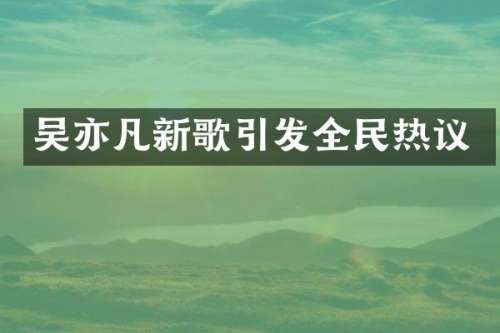吴亦凡新歌引发全民热议