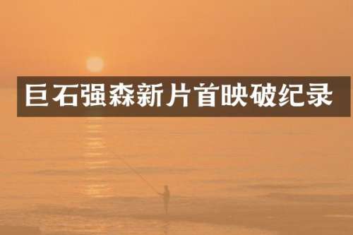 巨石强森新片首映破纪录