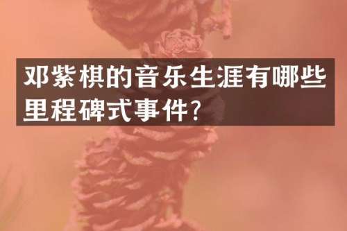 邓紫棋的音乐生涯有哪些里程碑式事件？
