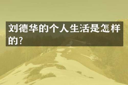 刘德华的个人生活是怎样的？