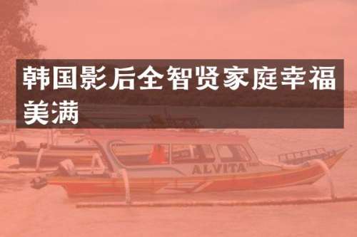 韩国影后全智贤家庭幸福美满
