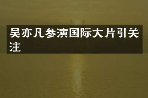吴亦凡参演国际大片引关注