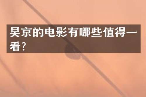 吴京的电影有哪些值得一看？