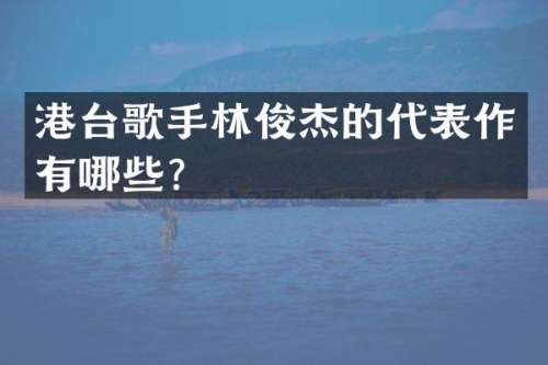 港台歌手林俊杰的代表作有哪些？