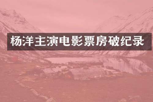 杨洋主演电影票房破纪录