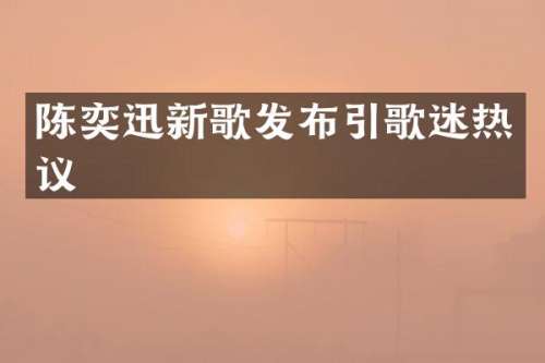 陈奕迅新歌发布引歌迷热议