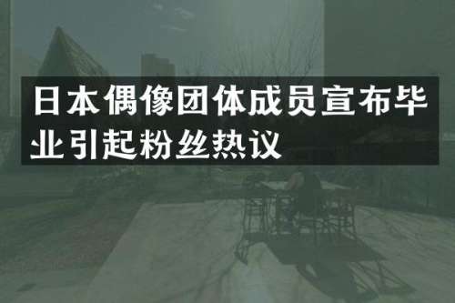 日本偶像团体成员宣布毕业引起粉丝热议