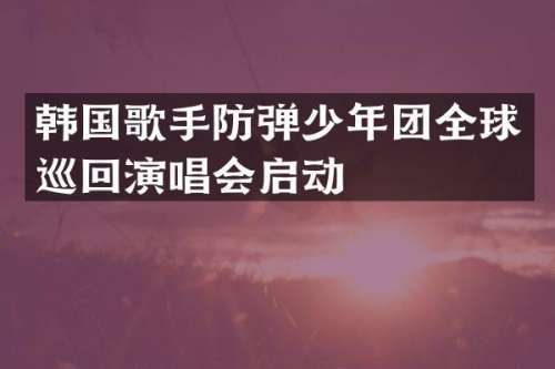 韩国歌手少年团全球巡回演唱会启动