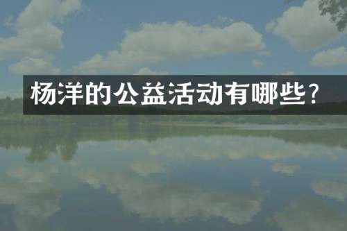 杨洋的公益活动有哪些？