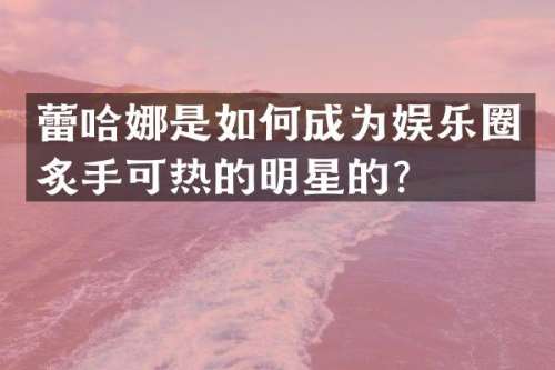 蕾哈娜是如何成为娱乐圈炙手可热的明星的？