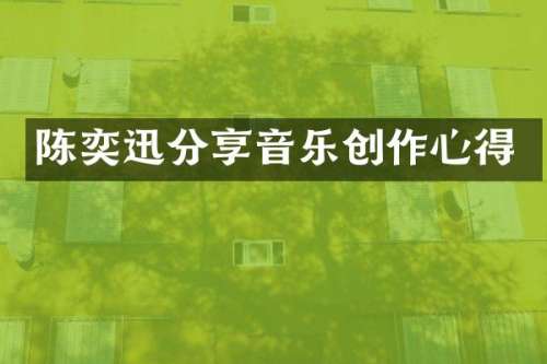 陈奕迅分享音乐创作心得
