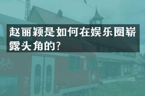 赵丽颖是如何在娱乐圈崭头角的？