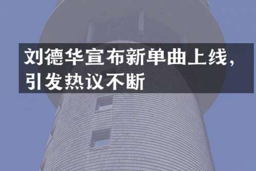 刘德华宣布新单曲上线，引发热议不断