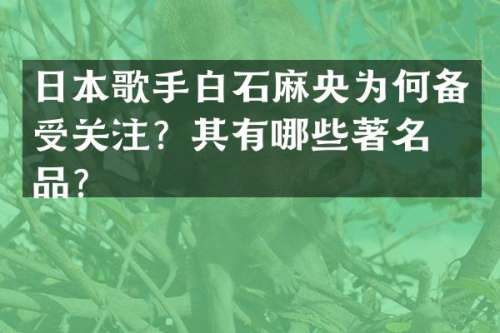 日本歌手白石麻央为何备受关注？其有哪些著名作品？
