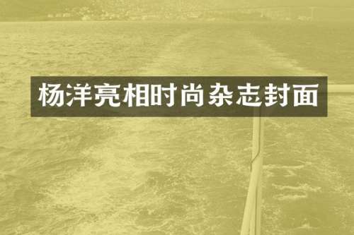 杨洋亮相时尚杂志封面