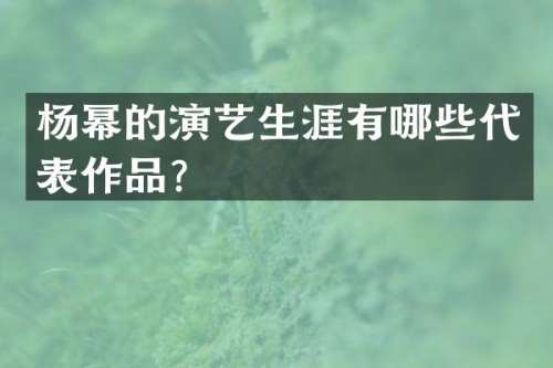 杨幂的演艺生涯有哪些代表作品？