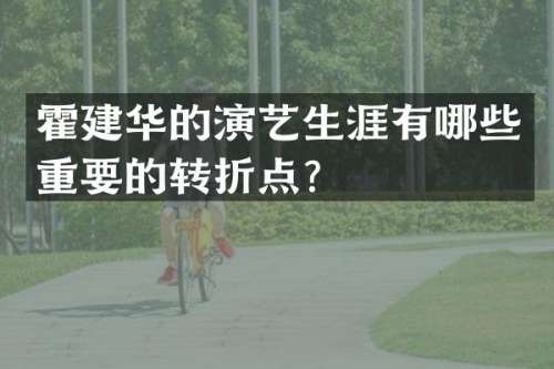 霍建华的演艺生涯有哪些重要的转折点？