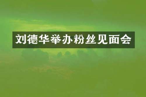刘德华举办粉丝见面会