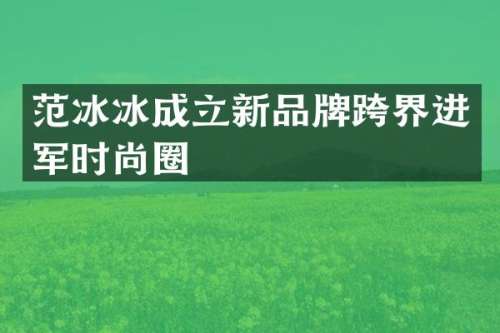 成立新品牌跨界进军时尚圈