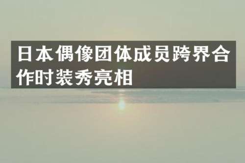 日本偶像团体成员跨界合作时装秀亮相