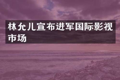林允儿宣布进军国际影视市场