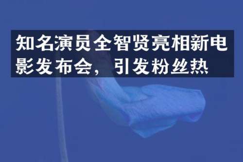 知名演员全智贤亮相新电影发布会，引发粉丝热潮
