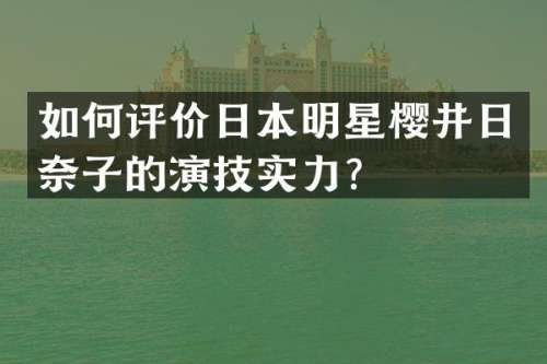 如何评价日本明星樱井日奈子的演技实力？