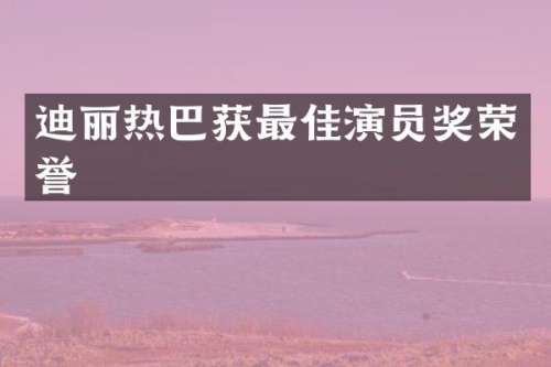 迪丽热巴获最佳演员奖荣誉