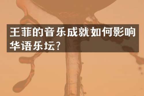 王菲的音乐成就如何影响华语乐坛？