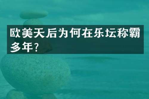 欧美天后为何在乐坛称霸多年？