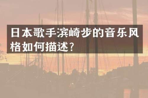 日本歌手滨崎步的音乐风格如何描述？