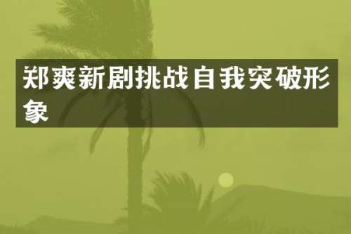 郑爽新剧挑战自我突破形象