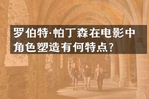 罗伯特·帕丁森在电影中的角色塑造有何特点？