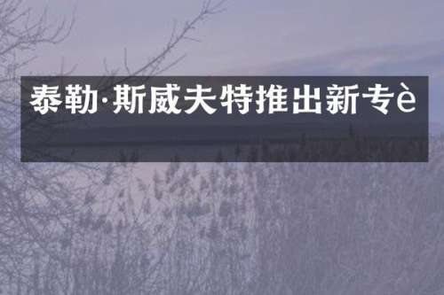 泰勒·斯威夫特推出新专辑