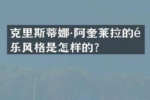 克里斯蒂娜·阿奎莱拉的音乐风格是怎样的？