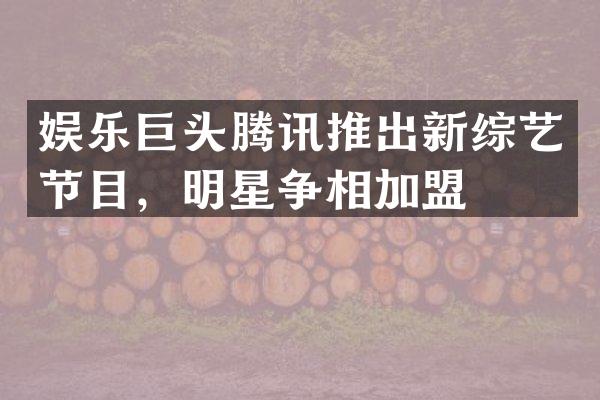 娱乐巨头腾讯推出新综艺节目,明星争相加盟