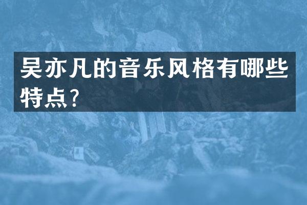 吴亦凡的音乐风格有哪些特点？